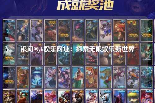 银河99yh娱乐网址：探索无限娱乐新世界
