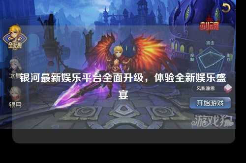 银河最新娱乐平台全面升级，体验全新娱乐盛宴