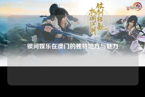 银河娱乐在澳门的独特地方与魅力
