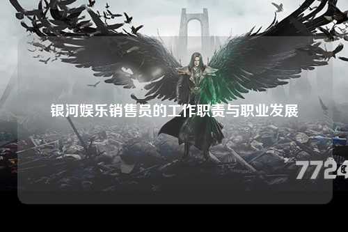 银河娱乐销售员的工作职责与职业发展