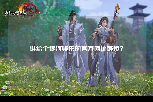 谁给个银河娱乐的官方网址链接？