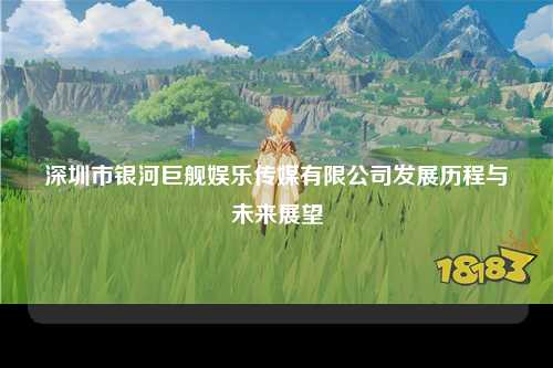 深圳市银河巨舰娱乐传媒有限公司发展历程与未来展望