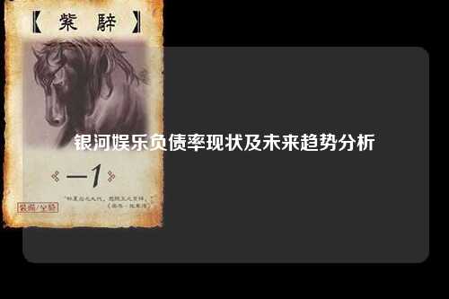 银河娱乐负债率现状及未来趋势分析