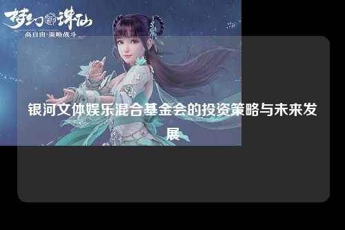 银河文体娱乐混合基金会的投资策略与未来发展