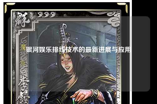银河娱乐排线技术的最新进展与应用