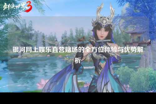 银河网上娱乐直营赌场的全方位体验与优势解析