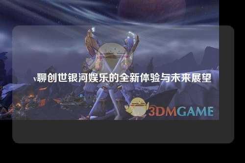 v聊创世银河娱乐的全新体验与未来展望