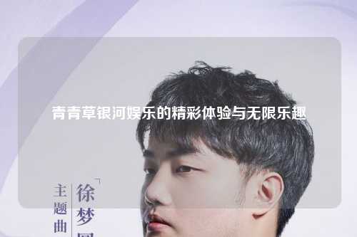青青草银河娱乐的精彩体验与无限乐趣