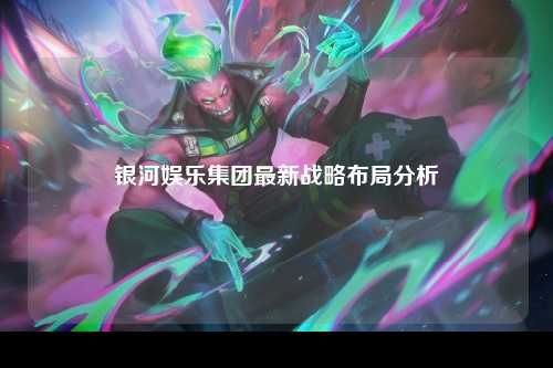 银河娱乐集团最新战略布局分析