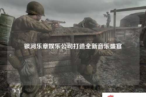 银河乐章娱乐公司打造全新音乐盛宴