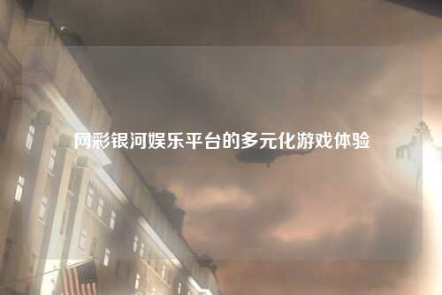 网彩银河娱乐平台的多元化游戏体验