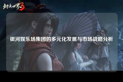 银河娱乐场集团的多元化发展与市场战略分析