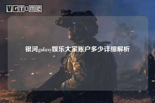 银河galaxy娱乐大家账户多少详细解析