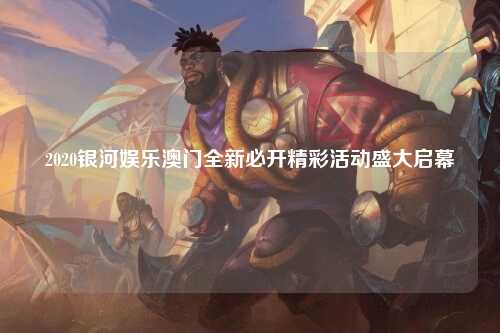 2020银河娱乐澳门全新必开精彩活动盛大启幕