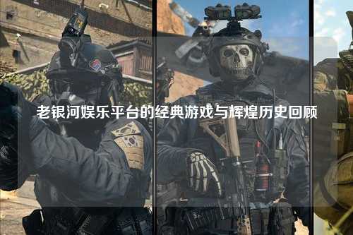 老银河娱乐平台的经典游戏与辉煌历史回顾