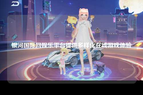 银河国际网娱乐平台提供多样化在线游戏体验