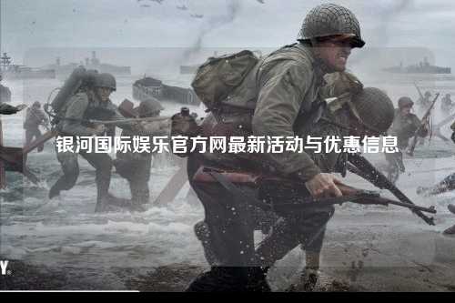 银河国际娱乐官方网最新活动与优惠信息