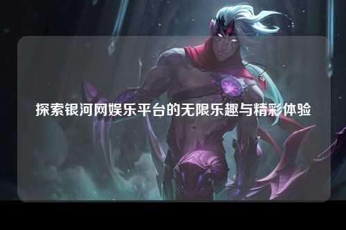 探索银河网娱乐平台的无限乐趣与精彩体验