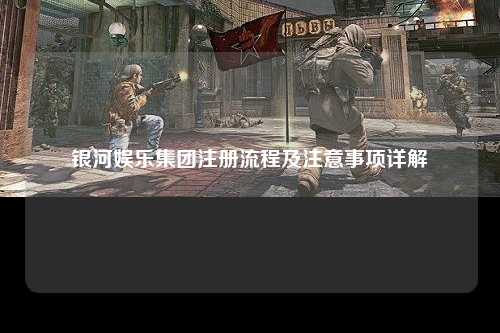 银河娱乐集团注册流程及注意事项详解