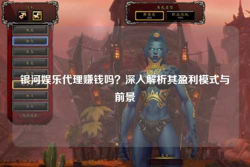 银河娱乐代理赚钱吗？深入解析其盈利模式与前景