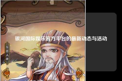 银河国际娱乐官方平台的最新动态与活动