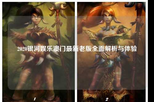 2020银河娱乐澳门最新老版全面解析与体验