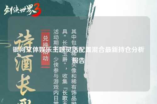 银河文体娱乐主题灵活配置混合最新持仓分析报告