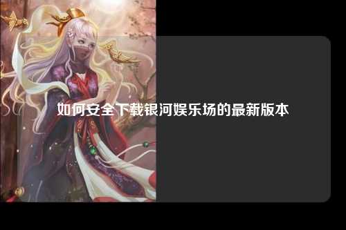 如何安全下载银河娱乐场的最新版本