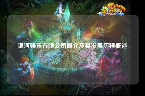 银河娱乐有限公司简介及其发展历程概述