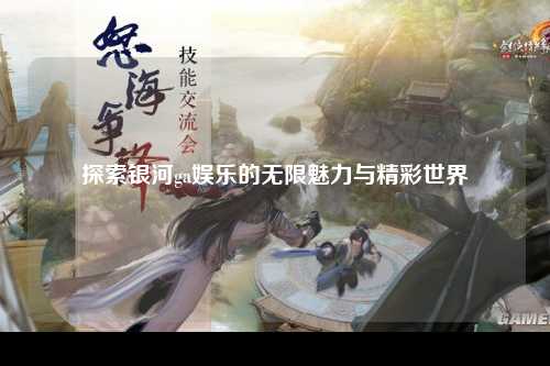 探索银河ga娱乐的无限魅力与精彩世界