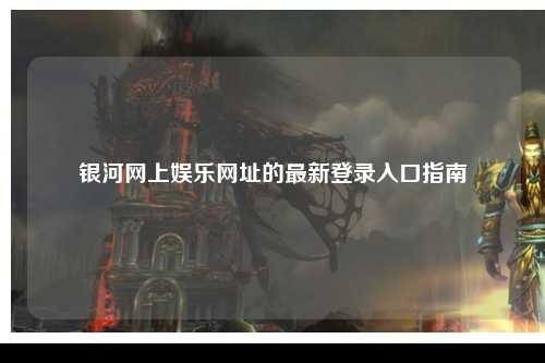 银河网上娱乐网址的最新登录入口指南