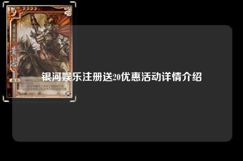 银河娱乐注册送20优惠活动详情介绍