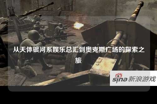从天体银河系娱乐总汇到奥克斯广场的探索之旅