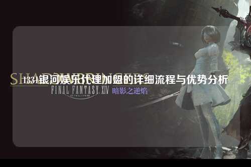 1331银河娱乐代理加盟的详细流程与优势分析