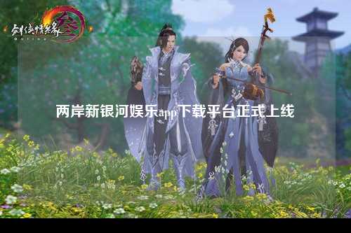 两岸新银河娱乐app下载平台正式上线