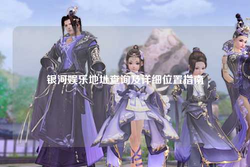 银河娱乐地址查询及详细位置指南