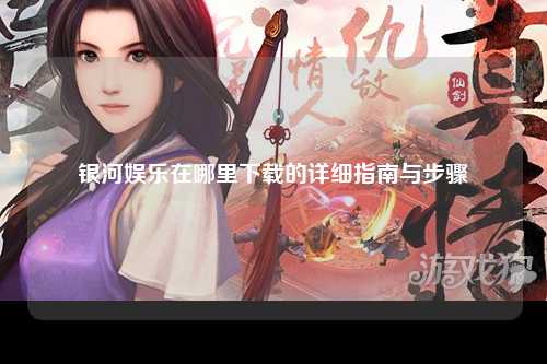 银河娱乐在哪里下载的详细指南与步骤