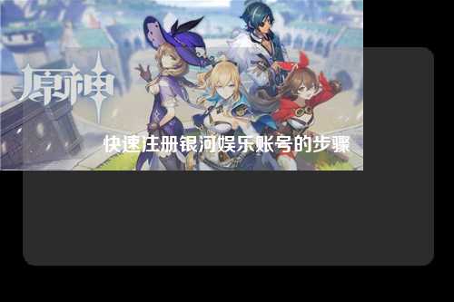 快速注册银河娱乐账号的步骤