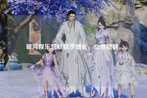 银河娱乐营收稳步增长，业绩稳健。