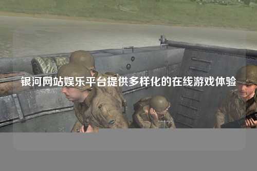 银河网站娱乐平台提供多样化的在线游戏体验
