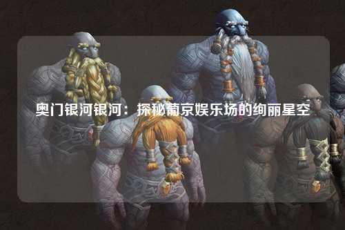 奥门银河银河：探秘葡京娱乐场的绚丽星空