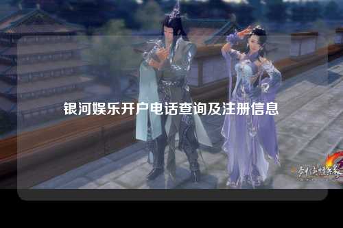 银河娱乐开户电话查询及注册信息