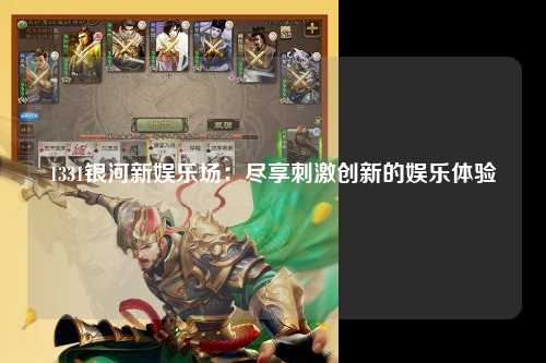 1331银河新娱乐场：尽享刺激创新的娱乐体验
