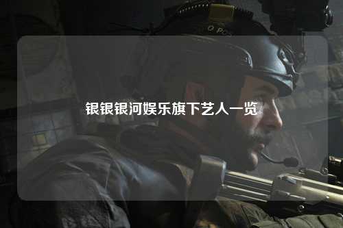 银银银河娱乐旗下艺人一览