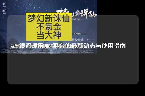 银河娱乐9068平台的最新动态与使用指南