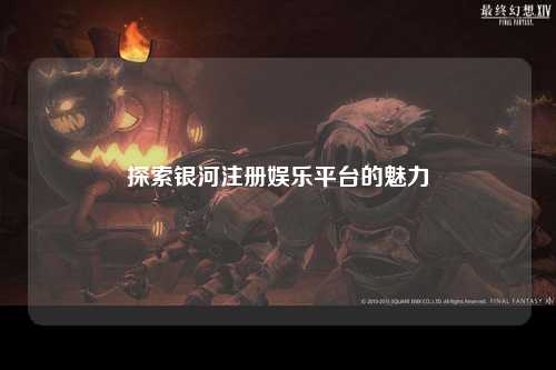 探索银河注册娱乐平台的魅力