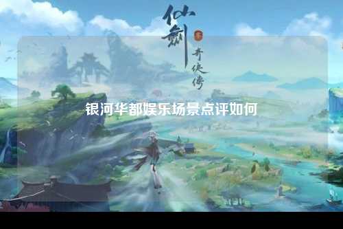 银河华都娱乐场景点评如何