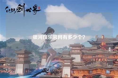 银河娱乐官网有多少个？