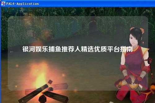 银河娱乐捕鱼推荐人精选优质平台指南