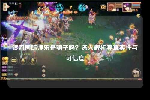 银河国际娱乐是骗子吗？深入解析其真实性与可信度